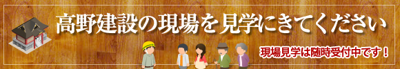 高野建設の現場を見学にきてください